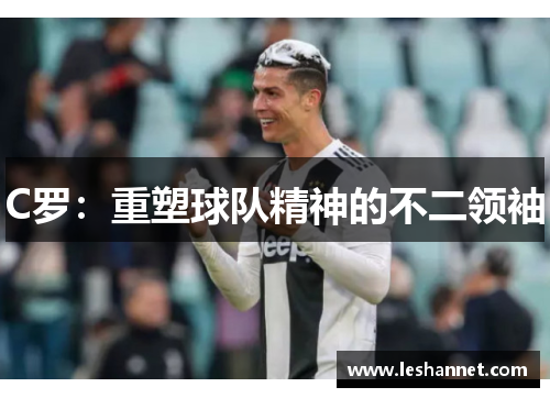C罗：重塑球队精神的不二领袖